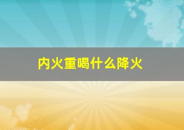 内火重喝什么降火