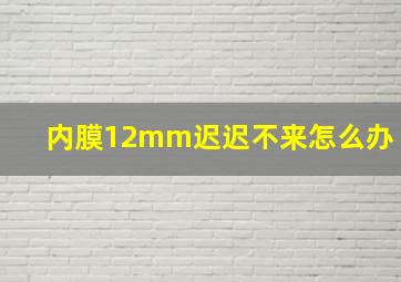 内膜12mm迟迟不来怎么办