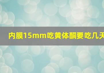 内膜15mm吃黄体酮要吃几天