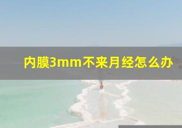 内膜3mm不来月经怎么办