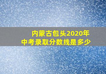 内蒙古包头2020年中考录取分数线是多少