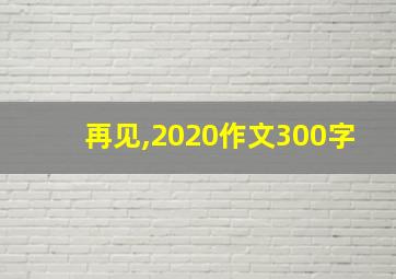 再见,2020作文300字