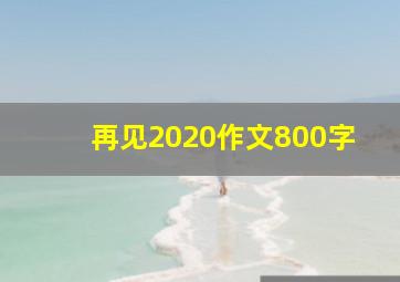 再见2020作文800字