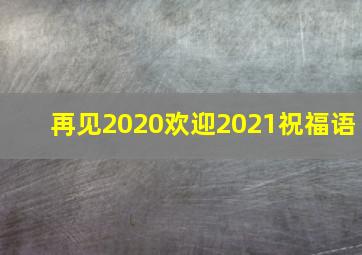 再见2020欢迎2021祝福语