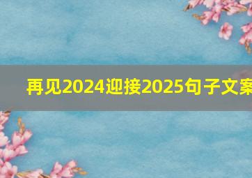 再见2024迎接2025句子文案