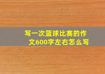 写一次篮球比赛的作文600字左右怎么写