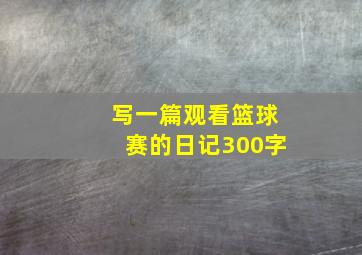 写一篇观看篮球赛的日记300字