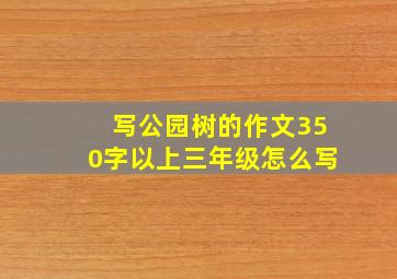 写公园树的作文350字以上三年级怎么写