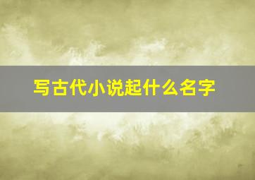 写古代小说起什么名字