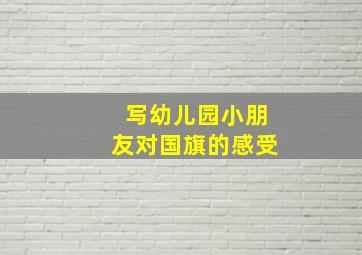 写幼儿园小朋友对国旗的感受