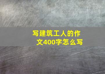 写建筑工人的作文400字怎么写