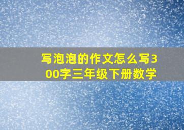 写泡泡的作文怎么写300字三年级下册数学