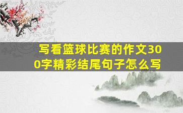 写看篮球比赛的作文300字精彩结尾句子怎么写