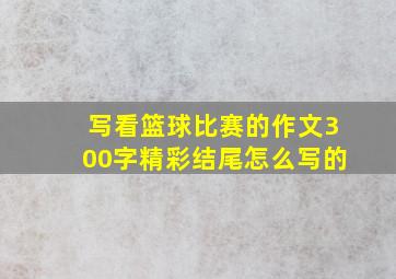 写看篮球比赛的作文300字精彩结尾怎么写的