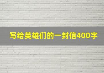 写给英雄们的一封信400字