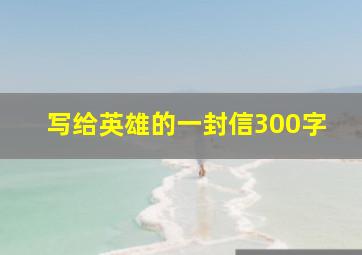 写给英雄的一封信300字