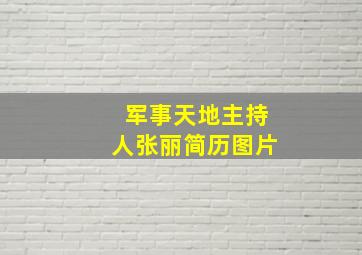 军事天地主持人张丽简历图片