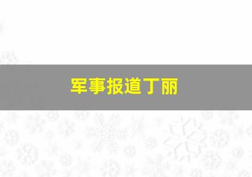 军事报道丁丽