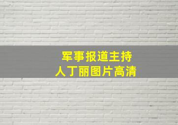 军事报道主持人丁丽图片高清