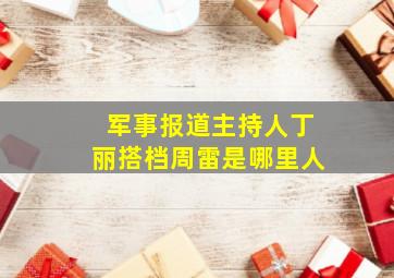 军事报道主持人丁丽搭档周雷是哪里人