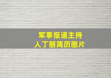 军事报道主持人丁丽简历图片