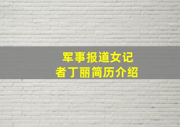 军事报道女记者丁丽简历介绍