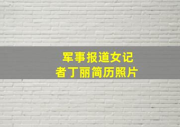 军事报道女记者丁丽简历照片