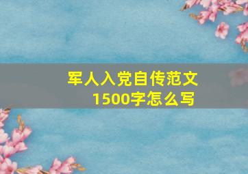 军人入党自传范文1500字怎么写