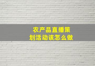 农产品直播策划活动该怎么做