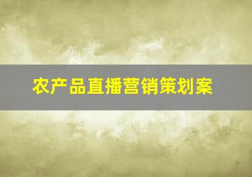 农产品直播营销策划案