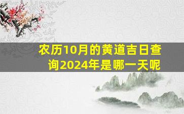 农历10月的黄道吉日查询2024年是哪一天呢