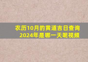 农历10月的黄道吉日查询2024年是哪一天呢视频