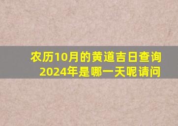 农历10月的黄道吉日查询2024年是哪一天呢请问