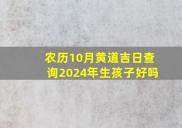 农历10月黄道吉日查询2024年生孩子好吗