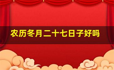 农历冬月二十七日子好吗