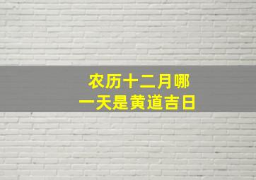 农历十二月哪一天是黄道吉日