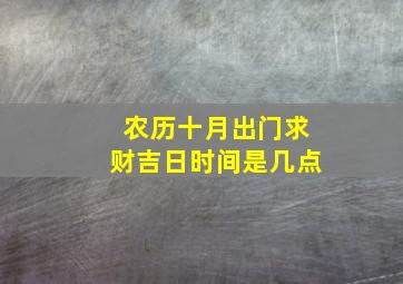 农历十月出门求财吉日时间是几点