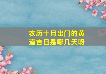 农历十月出门的黄道吉日是哪几天呀