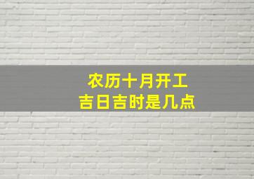 农历十月开工吉日吉时是几点