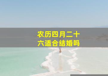 农历四月二十六适合结婚吗