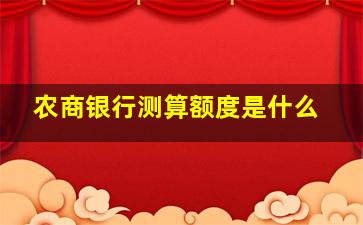 农商银行测算额度是什么