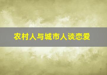 农村人与城市人谈恋爱