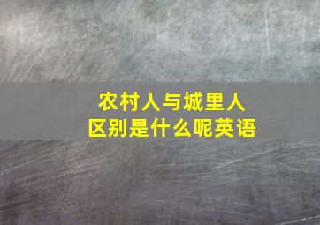 农村人与城里人区别是什么呢英语