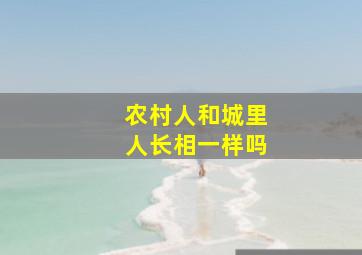 农村人和城里人长相一样吗