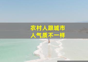 农村人跟城市人气质不一样