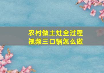 农村做土灶全过程视频三口锅怎么做