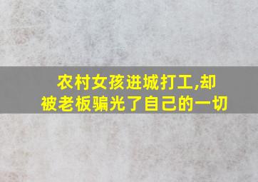 农村女孩进城打工,却被老板骗光了自己的一切