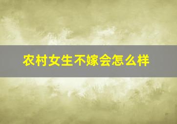 农村女生不嫁会怎么样