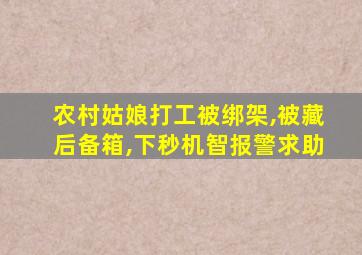 农村姑娘打工被绑架,被藏后备箱,下秒机智报警求助