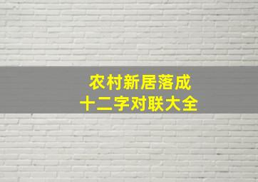 农村新居落成十二字对联大全